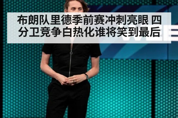 布朗队里德季前赛冲刺亮眼 四分卫竞争白热化谁将笑到最后