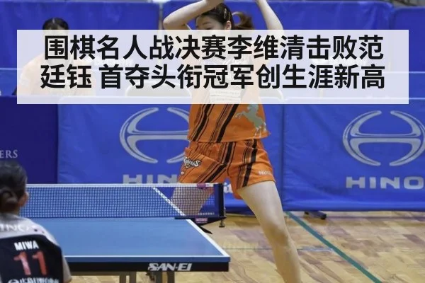 围棋名人战决赛李维清击败范廷钰 首夺头衔冠军创生涯新高